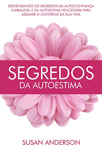 Segredos Da Autoestima: Desvendando Os Segredos Da Autoconfiança Inabalável E Da Autoestima Vencedor