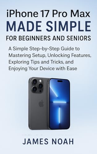 iPhone 17 Pro Max Made Simple for Beginners and Seniors: A Simple Step-by-Step Guide to Mastering Setup, Unlocking Hidden Features, Exploring Tips and ... with Ease (Gadget Reviews/Update Book 5)