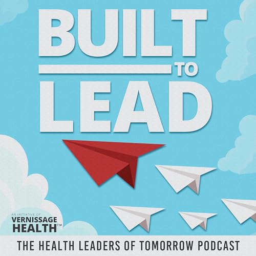 Built to Lead - The Health Leaders of Tomorrow Podcast Podcast Por Vernissage Health arte de portada