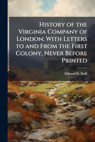 History of the Virginia Company of London; With Letters to and From the First Colony, Never Before Printed