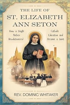 THE LIFE OF ST. ELIZABETH ANN SETON: How a Single Mother Revolutionized Catholic Education and Became a Saint