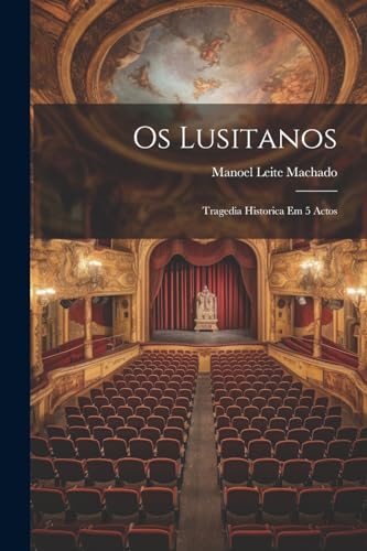 Os Lusitanos: Tragedia Historica Em 5 Actos (Portuguese Edition)