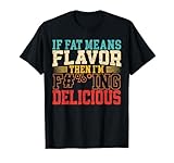 Si la grasa significa sabor que soy delicioso para un fan de la comida Camiseta