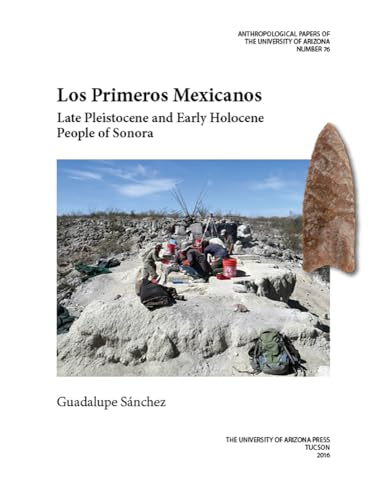 Los Primeros Mexicanos: Late Pleistocene and Early Holocene People of Sonora (Volume 76) (Anthropological Papers)