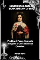 NOVENA DELLA ROSA DI SANTA TERESA DI LISIEUX: Preghiere al Piccolo Fiore per la Guarigione, la Guida e i Miracoli Quotidiani B0G2GXGSM3 Book Cover
