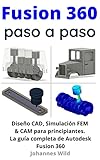 Fusion 360 | paso a paso: La guía práctica para Autodesk Fusion 360! Diseño CAD, simulación FEM y CAM para principiantes (Spanish Edition)