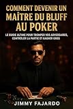  COMMENT DEVENIR UN MAÎTRE DU BLUFF AU POKER: LE GUIDE ULTIME POUR TROMPER VOS ADVERSAIRES, CONTRÔLER LA PARTIE ET GAGNER GROS