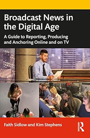Broadcast News in the Digital Age: A Guide to Reporting, Producin...