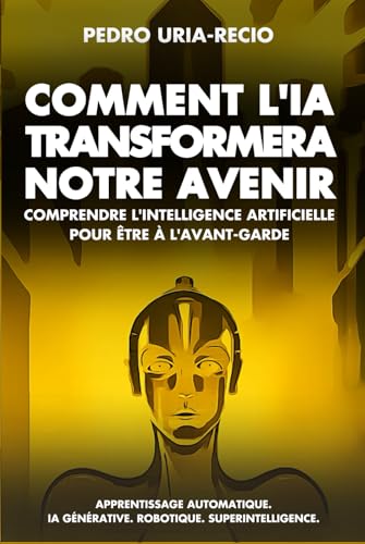 Comment l'IA Transformera Notre Avenir: Comprendre l'Intelligence Artificielle pour être