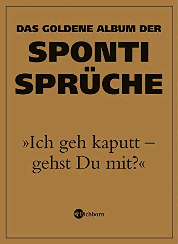 "Ich geh kaputt - gehst Du mit?" Das goldene Album der Sponti-Sprüche "Ich geh kaputt - gehst Du mit?" Das goldene Album der Sponti-Sprüche