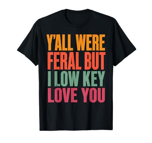 Funny Teacher Shirt Y'all were Feral But I Low Key Love You T-Shirt