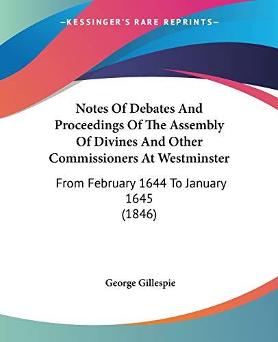 Notes Of Debates And Proceedings Of The Assembly Of Divines And Other Commissioners At Westminster: From February 1644 To January 1645 (1846)