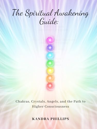 The Spiritual Awakening Guide: Chakras, Crystals, Angels, and the Path to Higher Consciousness