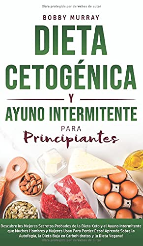Dieta Cetogénica y Ayuno Intermitente Para Principiantes: Descubre los mejores secretos probados de la Dieta Keto y el Ayuno Intermitente que Muchos ... y la Dieta Vegana! (Spanish Edition)