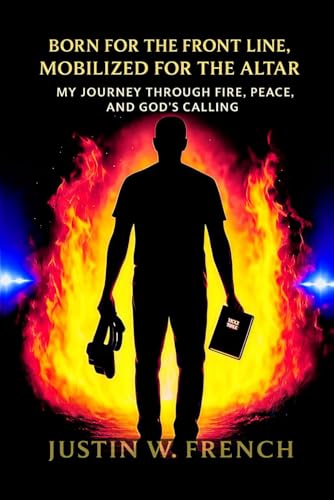Born for the Front Line, Mobilized for the Altar: “How God Used Fire, Peace, and Purpose to Shape a Warrior of the Kingdom”