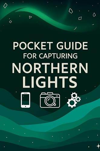 Pocket Guide For Capturing Northern Lights: Aurora Photography: Ultimate Pocket