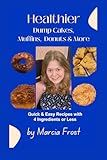 Healthier Dump Cakes, Muffins, Donuts & More: With 4 Ingredients or Less