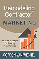 Remodeling Contractor Marketing: 6 Proven Strategies For Growing Your Business B08D4VRNVF Book Cover