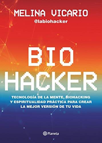Biohacker : Tecnología de la mente, biohacking y espiritualidad práctica para crear la mejor ve...