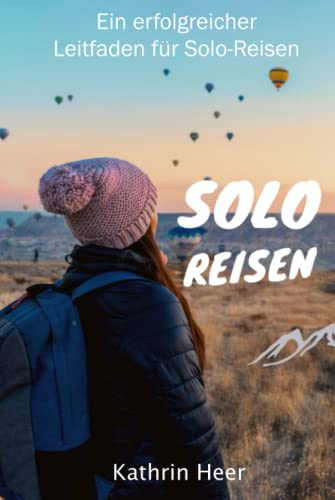 Solo Reisen: Ein erfolgreicher Leitfaden für Solo - Reisen