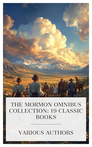The Mormon Omnibus Collection: 19 Classic Books: Added Upon, Heroines of 'Mormondom', The Government of God, Scraps of Biography, etc.