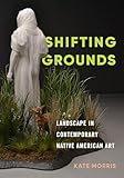Shifting Grounds: Landscape in Contemporary Native American Art
