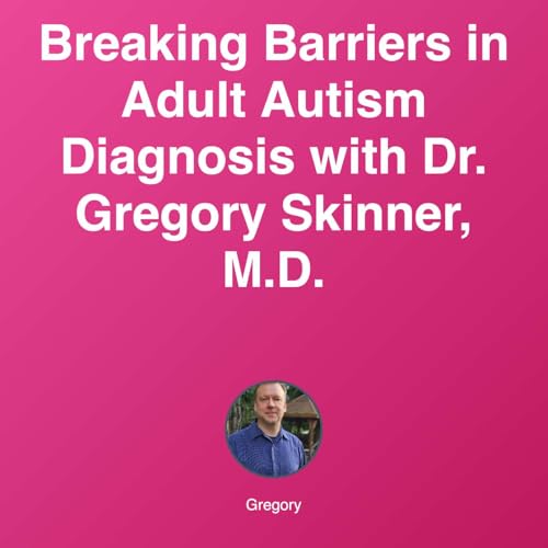 『Breaking Barriers in Adult Autism Diagnosis with Dr. Gregory Skinner, M.D.』のカバーアート