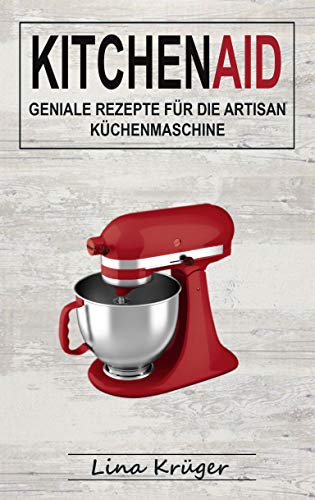 Kitchen Aid: Geniale Rezepte für die Artisan Küchenmaschine (German Edition)