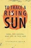 To Trace a Rising Sun: God, the Gospel, and Your Life in this Age