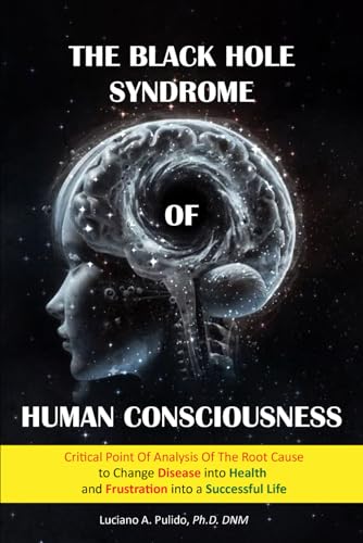 The Black Hole Syndrome of Human Consciousness: The Critical Point of Analysis of the Root Cause to Change Disease into Health and Frustration into a Successful Life