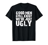 Good Men Still Exist We're Just Ugly T-Shirt
