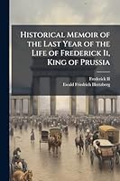Historical Memoir of the Last Year of the Life of Frederick Ii, King of Prussia 1023987899 Book Cover