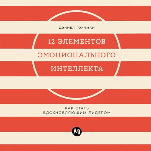12 элементов эмоционального интеллекта: Как стать вдохновляющим лидером [Building Blocks of Emotional Intelligence: 12 Crucia