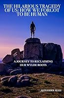 The Hilarious Tragedy Of Us: How We Forgot To Be Human B0F5MRZN2T Book Cover