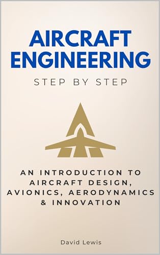 Aircraft Engineering Step by Step: An Introduction to Aircraft Design, Avionics, Aerodynamics & Innovation
