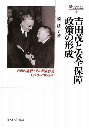 吉田茂と安全保障政策の形成: 日米の構想とその相互作用、1943~1952年 (国際政治・日本外交叢書 9)