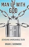 Man Up with God: Achieving Unbreakable Faith