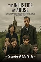 The Injustice Of Abuse: Surviving a Violent Dysfunctional Catholic Family in 1970s Ireland 1965490492 Book Cover