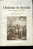  L\'ARCHEVÊQUE DES BARRICADES. MONSEIGNEUR AFFRE. 1793-1848.