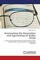 Automating the Generation and Typesetting of Arabic Script: A step towards automating the generation of high-quality Arabic scripts using rich and beautiful typefaces 3659720593 Book Cover