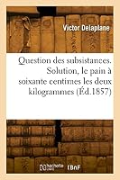 Question Des Subsistances. Solution, Le Pain ? Soixante Centimes Les Deux Kilogrammes 2329821212 Book Cover