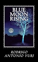 Blue Moon Rising: Poems & Prose 1489555943 Book Cover