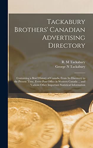 Tackabury Brothers' Canadian Advertising Directory [microform]: Containing a Brief History of Canada, From Its Discovery to the Present Time, Every ... Other Important Statistical Information