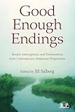 Good Enough Endings: Breaks, Interruptions, and Terminations from Contemporary Relational Perspectives (Relational Perspectives Book Series)