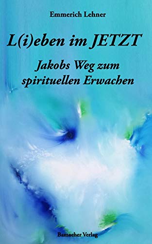 L(i)eben im JETZT: Jakobs Weg zum spirituellen Erwachen (German Edition)