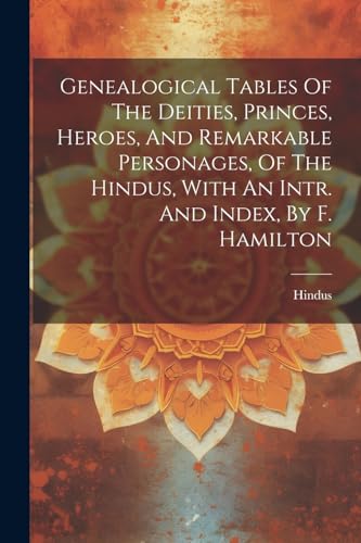 Genealogical Tables Of The Deities, Princes, Heroes, And Remarkable Personages, Of The Hindus, With An Intr. And Index, By F. Hamilton