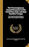 The Tiruvacagam; or, 'Sacred Utterances' of the Tamil Poet, Saint, and Sage Manikka-Vacagar: The...