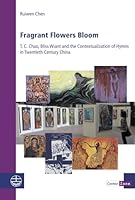 Fragrant Flowers Bloom: T. C. Chao, Bliss Wiant and the Contextualization of Hymns in Twentieth Century China 337404073X Book Cover