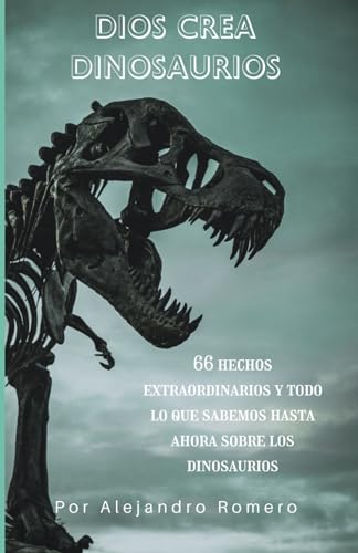 Dios Crea Dinosaurios: 66 Hechos Extraordinarios y Todo Lo Que Sabemos Hasta Ahora Sobre Los Dinosaurios (Spanish Edition)