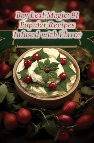 Bay Leaf Magic: 91 Popular Recipes Infused with Flavor